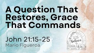 John 21:15-25—A Question That Restores, Grace That Commands