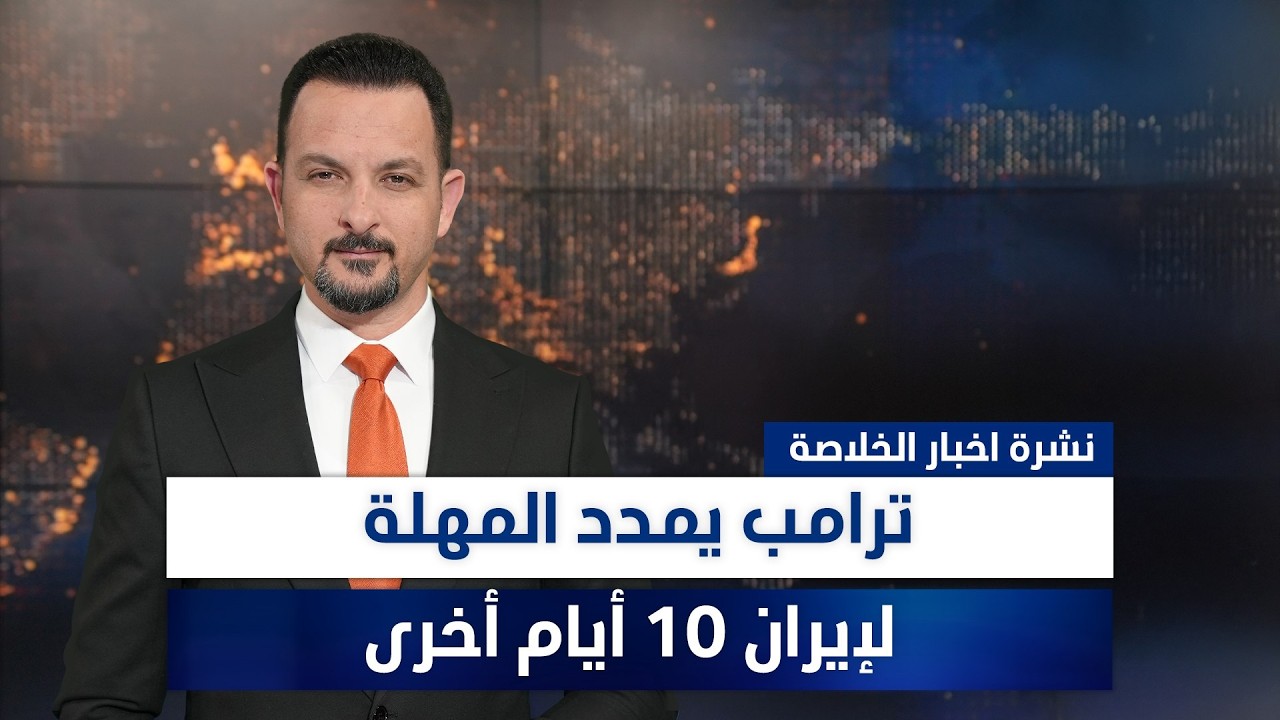 فيديو | ترامب يمدد المهلة لإيران 10 أيام أخرى، وملفات أخرى في نشرة الخلاصة | تقديم سفيان أحمد