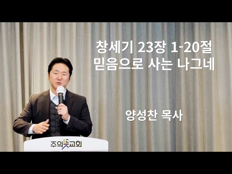 창세기 강해(17) 창세기 23장 1-20절, 믿음으로 사는 나그네, 주의뜻교회, 양성찬 목사 영상 썸네일