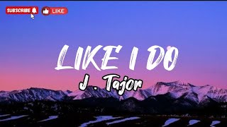 Like I do - J . tajor (Lyrics)