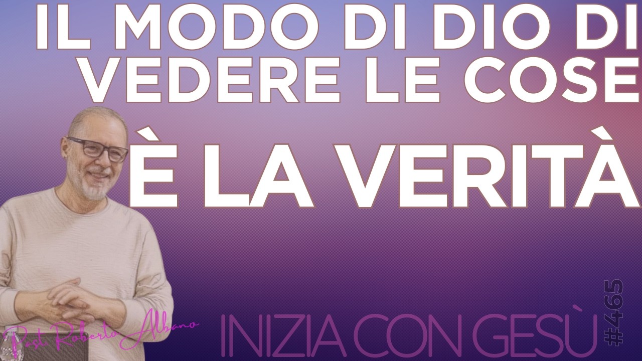 INIZIA CON GESÙ - "I modo di Dio di vedere le cose è la Verità"