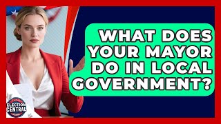 What Does Your Mayor Do In Local Government - Election Central Channel