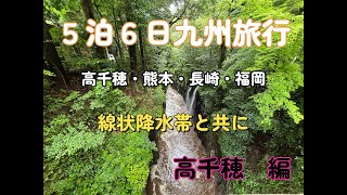 5泊６日九州旅行。高千穂・熊本・長崎・福岡の高千穂編。まさかの線状降水帯とぶつかり災害級の雨の中、観光になったのか？