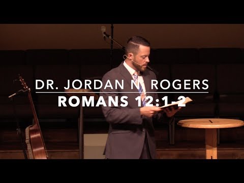 The Right Response to the Mercies of God - Romans 12:1-2 (7.7.19) - Dr. Jordan N. Rogers
