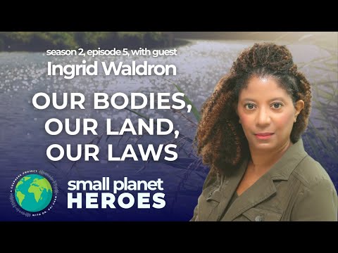 Ingrid Waldron: Our Bodies, Our Land, Our Laws | SMALL PLANET HEROES, S2 E5