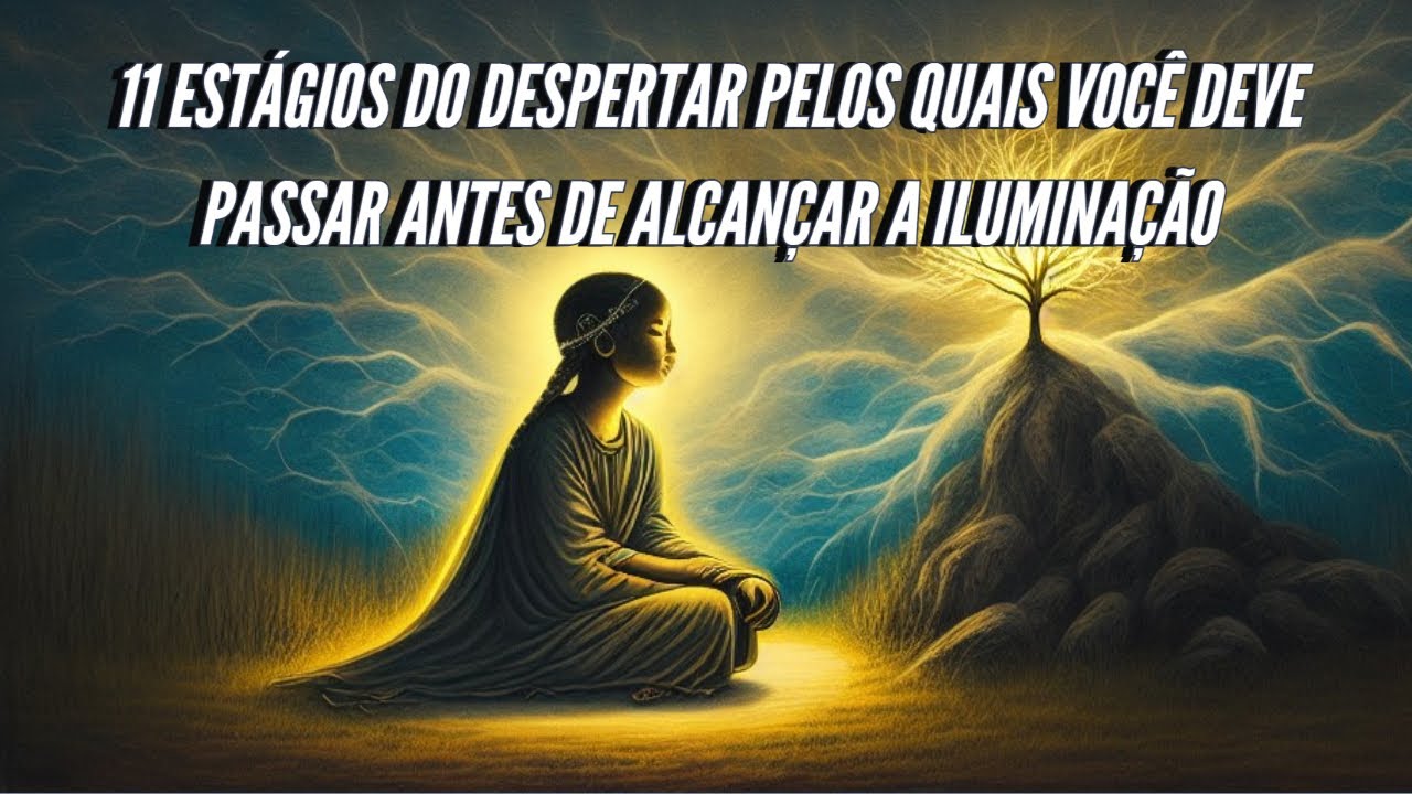 11 ESTÁGIOS DO DESPERTAR PELOS QUAIS VOCÊ DEVE PASSAR ANTES DE ALCANÇAR A ILUMINAÇÃO