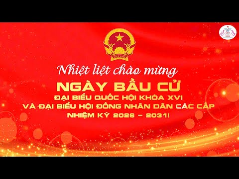 TUYÊN TRUYỀN NGÀY BẦU CỬ ĐẠI BIỂU QUỐC HỘI KHÓA XVI VÀ ĐẠI BIỂU HĐND CÁC CẤP NHIỆM KỲ 2026 – 2031