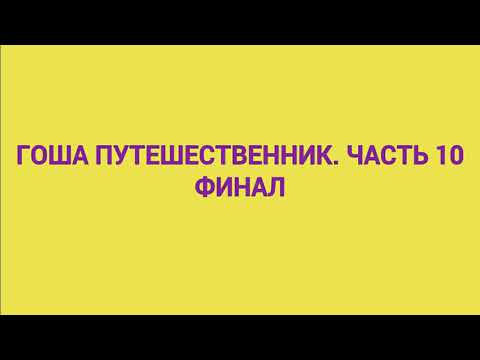 Гоша путешественник. Часть 10. Финал
