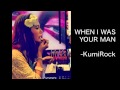 KumiRock-When I was your man 