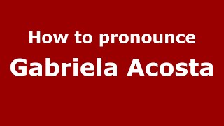 How to pronounce Gabriela Acosta