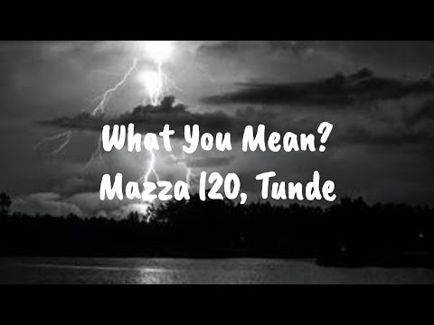 Mazza l20, Tunde – What You Mean? [Lyrics]