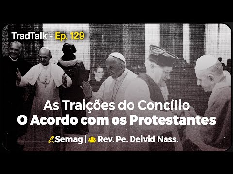 TradTalk Podcast 129 - As Traições do Concílio: O Acordo com os Protestantes