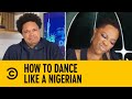How To Dance Like A Nigerian | The Daily Show | Comedy Central Africa