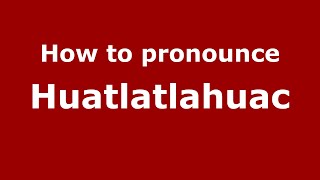 How to pronounce Huatlatlahuac