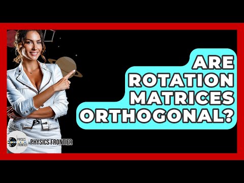 Are Rotation Matrices Orthogonal? - Physics Frontier