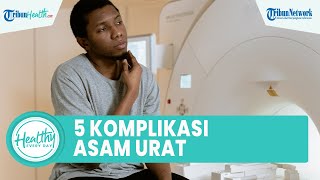 Inilah 5 Macam Komplikasi Asam Urat yang Sering Disepelekan, Termasuk Tophi hingga Deformitas Sendi