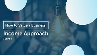 How to Value Your Business - Income Approach (Part 1)
