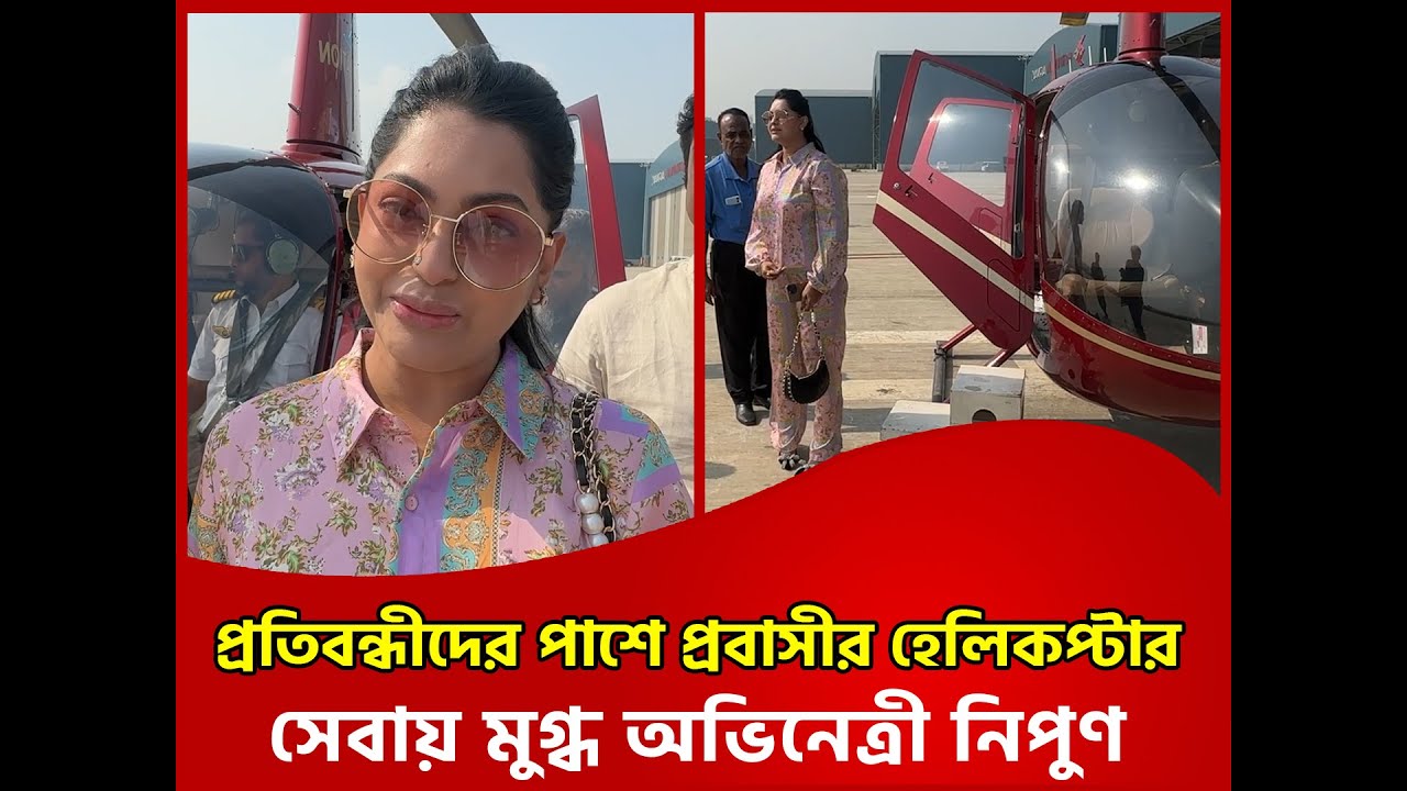 উড়ে এসে নায়িকা নিপুণ বললেন ফ্যান্টাসটিক | film actress Nipun | probashir Helicopter
