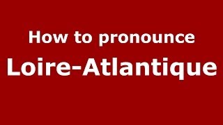 How to pronounce Loire-Atlantique