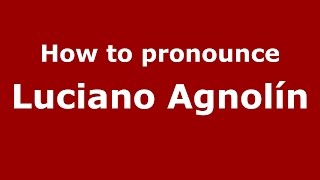 How to pronounce Luciano Agnol&iacute;n