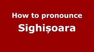 How to pronounce Sighișoara
