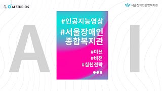 인공지능 영상 기술로 제작한 서울장애인종합복지관 미션, 비전, 실천전략 소개 영상 2021 |