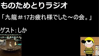 第27回ものためとりラジオ   「九龍＃17お疲れ様でした～の会。」ゲスト：しか
