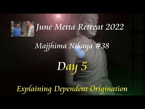 Day 5 -2022  10 Day June Retreat - MN 38 Dependent Origination -Intro