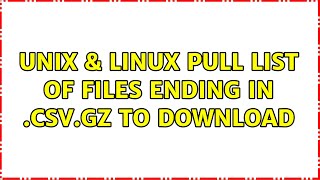 Unix & Linux: Pull list of files ending in .csv.gz to download (2 Solutions!!)
