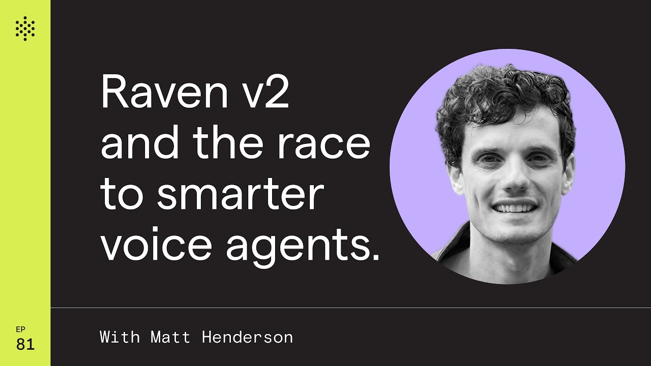 Raven v2 and the Race to Smarter Voice Agents with Matt Henderson