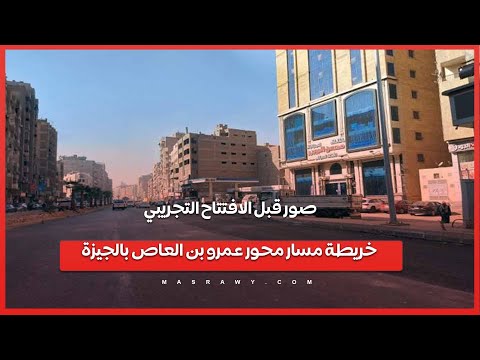 صور قبل الافتتاح التجريبي .. خريطة مسار محور عمرو بن العاص بالجيزة