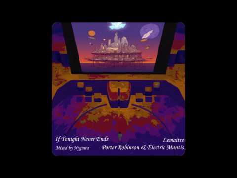 Lemaitre VS Porter Robinson & Electric Mantis - If Tonight Never Ends (Mashup by Nyguita)