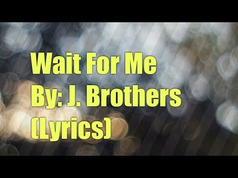 Wait For Me by J. Brothers (lyrics)