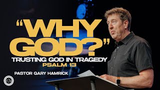 “Why, God? Trusting God in Tragedy|  Psalm 13  |  Gary Hamrick