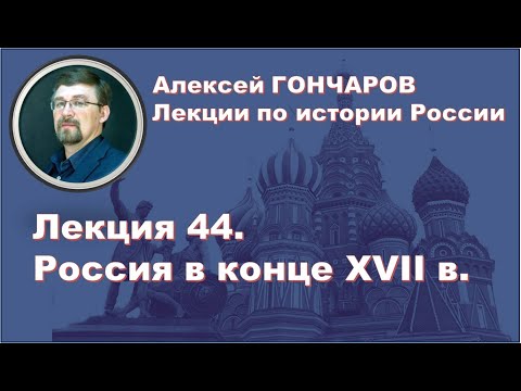 История России с Алексеем ГОНЧАРОВЫМ. Лекция 44. Россия в конце XVII века