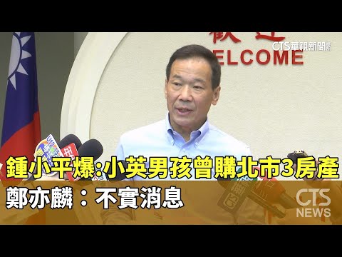 鍾小平爆：「小英男孩」曾購北市3房產　鄭亦麟：不實消息