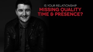 Is your relationship missing quality time and presence?