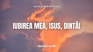 Iubirea mea, Isus, dintâi - Nicolae Moldoveanu | cântări și imnuri vechi
