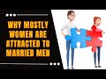 Why Mostly Women Are Attracted To Married Men Unveiling The Complex Allure