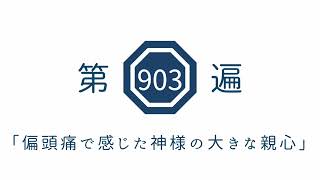 第903遍　「偏頭痛で感じた神様の大きな親心」