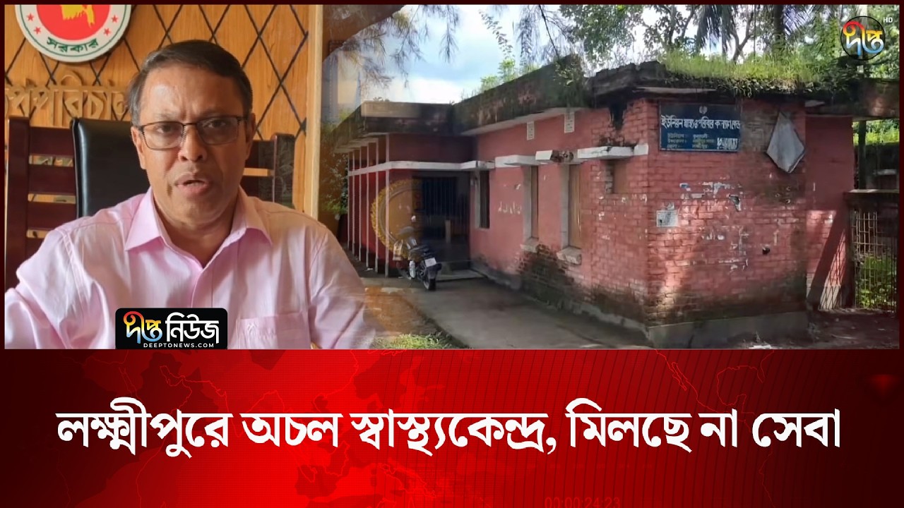 লক্ষ্মীপুরে অচল স্বাস্থ্যকেন্দ্র, মিলছে না সেবা l Lakshmipur Health Center l Healtcare l Deepto News