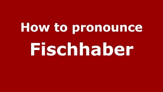 How to pronounce Fischhaber