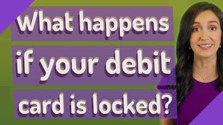What happens if your debit card is locked?