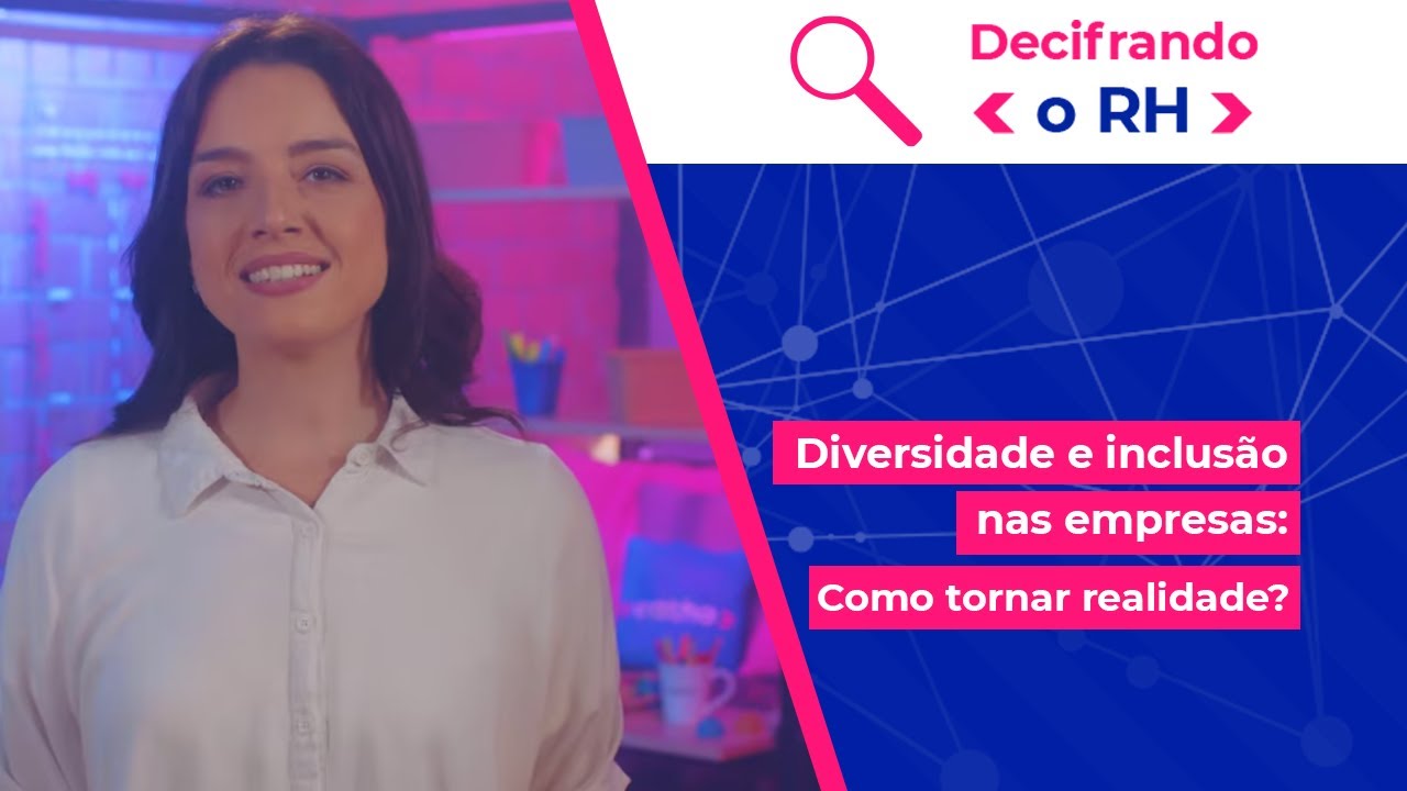 Decifrando o RH - Diversidade e inclusão nas empresas: como tornar realidade?