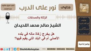 صورة هل يخرج زكاة ماله في بلده الأصلي أم في البلد التي يقيم فيها؟ الشيخ اللحيدان - مشروع كبار العلماء