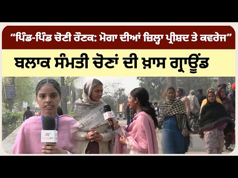 ਪਿੰਡ-ਪਿੰਡ ਚੋਣੀ ਰੌਣਕ: ਮੋਗਾ ਦੀਆਂ ਜ਼ਿਲ੍ਹਾ ਪ੍ਰੀਸ਼ਦ ਤੇ ਬਲਾਕ ਸੰਮਤੀ ਚੋਣਾਂ ਦੀ ਖ਼ਾਸ ਗ੍ਰਾਊਂਡ ਕਵਰੇਜ”