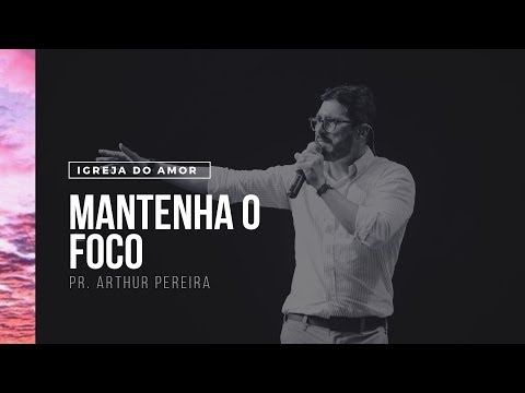 MANTENHA O FOCO - PR. ARTHUR PEREIRA - IGREJA DO AMOR