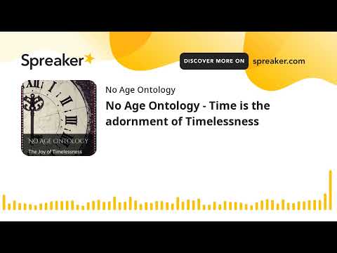No Age Ontology - Time is the adornment of Timelessness