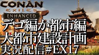 [コナンエグザイルConan Exiles Enhanced]デコ編か都市編の分岐 大都市建設プロジェクト 現在居城編[Steam/PS5][実況配信][BroadCastEX17]