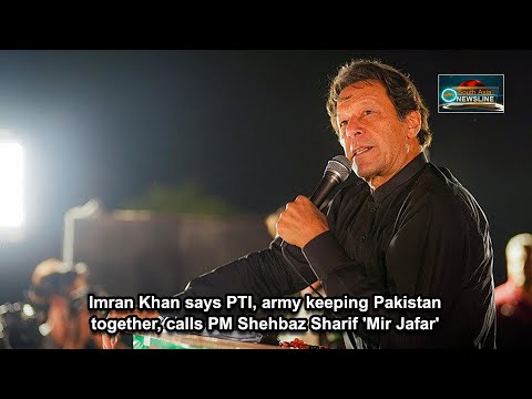 Imran Khan says PTI, army keeping Pakistan together, calls PM Shehbaz Sharif 'Mir Jafar'